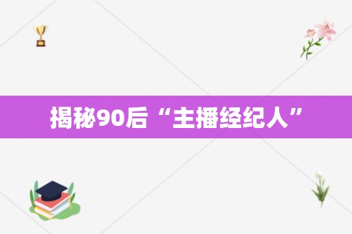 揭秘90后“主播经纪人”