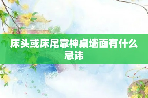 床头或床尾靠神桌墙面有什么忌讳