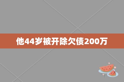 他44岁被开除欠债200万