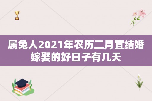 属兔人2021年农历二月宜结婚嫁娶的好日子有几天