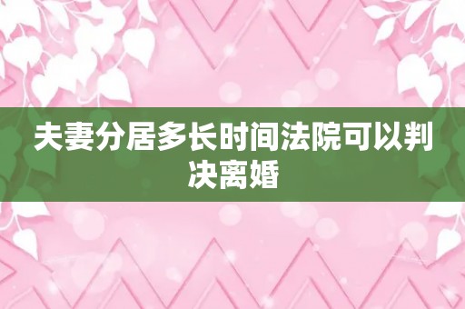 夫妻分居多长时间法院可以判决离婚