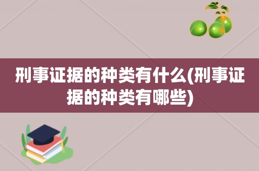 刑事证据的种类有什么(刑事证据的种类有哪些)