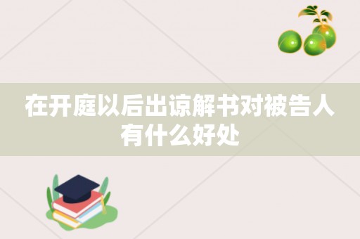 在开庭以后出谅解书对被告人有什么好处