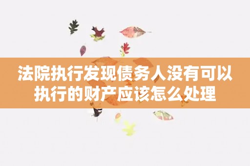 法院执行发现债务人没有可以执行的财产应该怎么处理