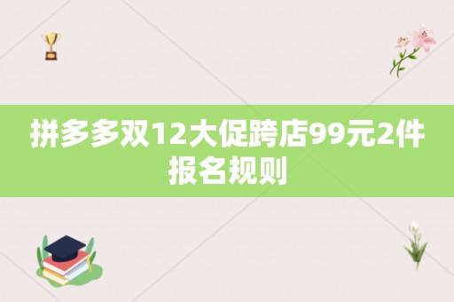 拼多多双12大促跨店99元2件报名规则