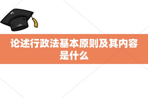 论述行政法基本原则及其内容是什么