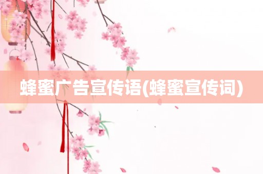 蜂蜜广告宣传语(蜂蜜宣传词)