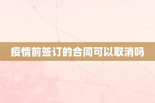 疫情前签订的合同可以取消吗