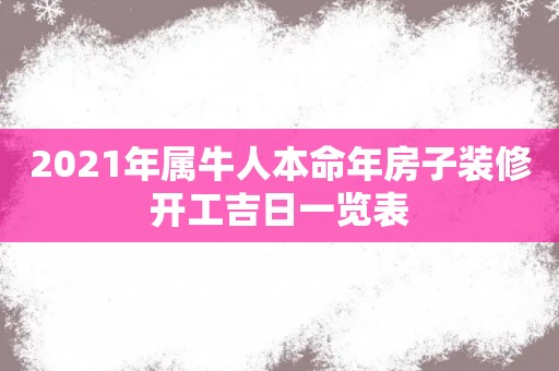 2021年属牛人本命年房子装修开工吉日一览表