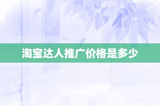 淘宝达人推广价格是多少