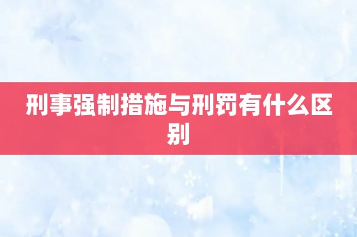 刑事强制措施与刑罚有什么区别