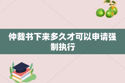 仲裁书下来多久才可以申请强制执行