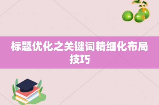 标题优化之关键词精细化布局技巧