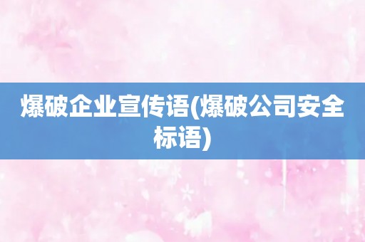 爆破企业宣传语(爆破公司安全标语)