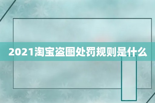 2021淘宝盗图处罚规则是什么