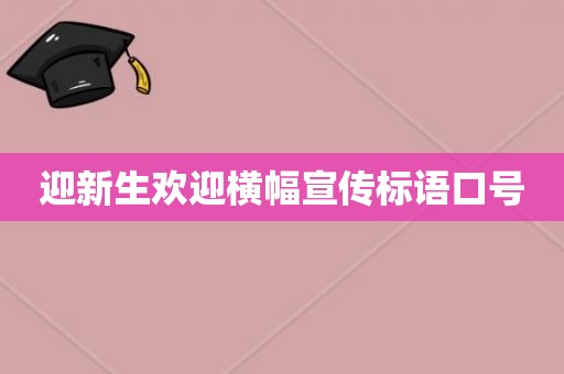 迎新生欢迎横幅宣传标语口号