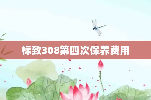 标致308第四次保养费用