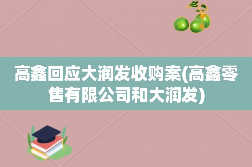 高鑫回应大润发收购案(高鑫零售有限公司和大润发)