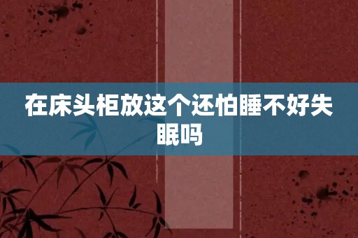 在床头柜放这个还怕睡不好失眠吗