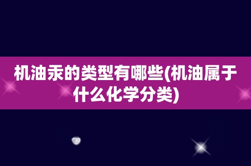 机油汞的类型有哪些(机油属于什么化学分类)