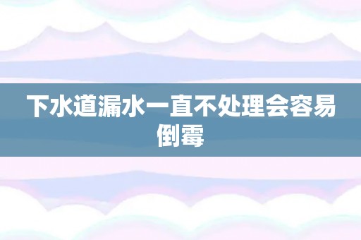 下水道漏水一直不处理会容易倒霉