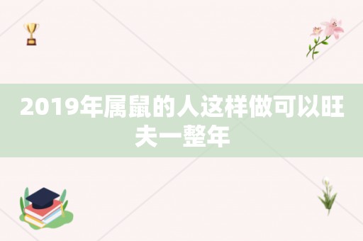 2019年属鼠的人这样做可以旺夫一整年