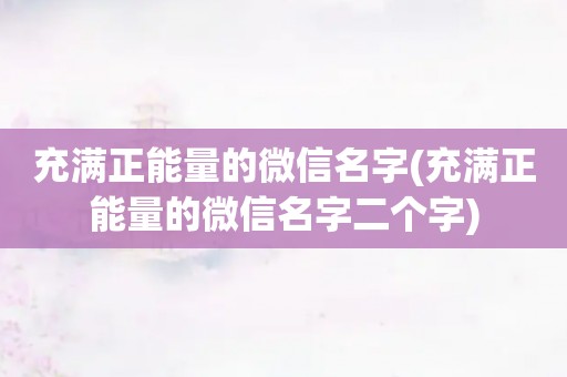 充满正能量的微信名字(充满正能量的微信名字二个字)