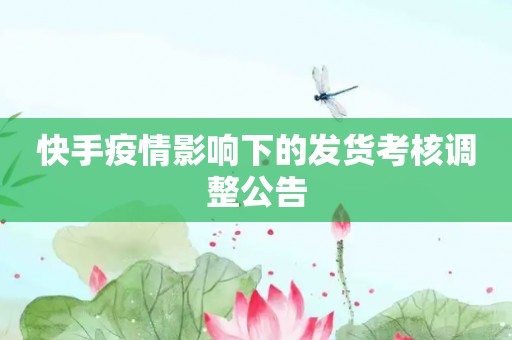 快手疫情影响下的发货考核调整公告