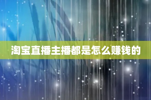 淘宝直播主播都是怎么赚钱的