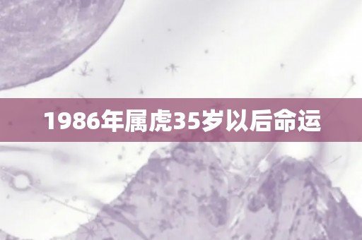 1986年属虎35岁以后命运