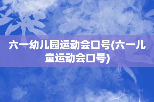 六一幼儿园运动会口号(六一儿童运动会口号)