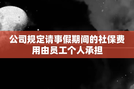 公司规定请事假期间的社保费用由员工个人承担