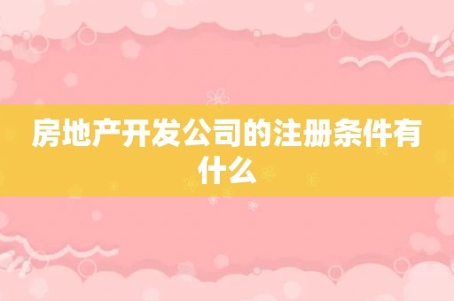 房地产开发公司的注册条件有什么