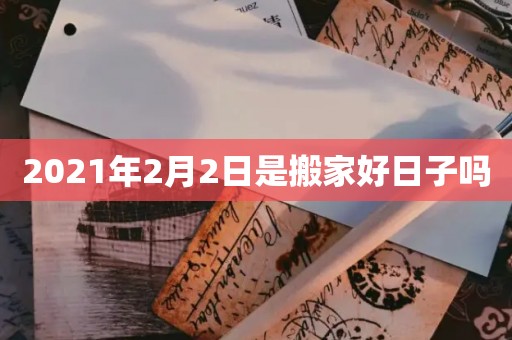 2021年2月2日是搬家好日子吗