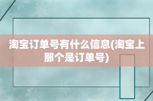 淘宝订单号有什么信息(淘宝上那个是订单号)