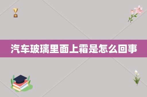 汽车玻璃里面上霜是怎么回事