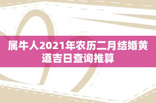 属牛人2021年农历二月结婚黄道吉日查询推算