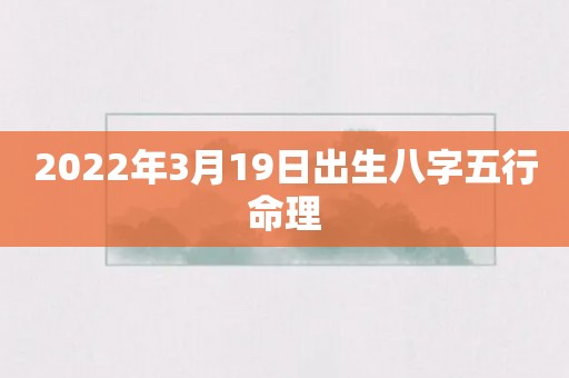 2022年3月19日出生八字五行命理