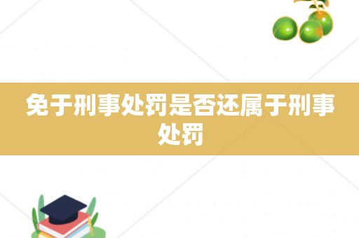 免于刑事处罚是否还属于刑事处罚