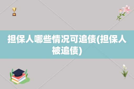 担保人哪些情况可追债(担保人被追债)