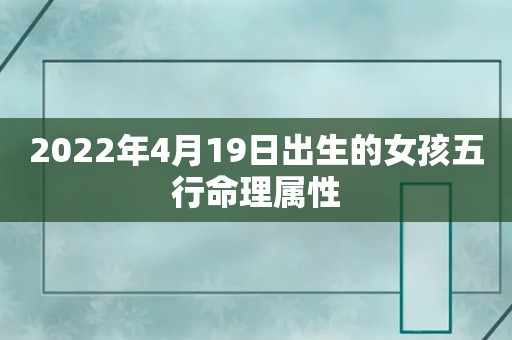 2022年4月19日出生的女孩五行命理属性