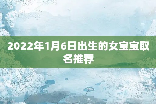 2022年1月6日出生的女宝宝取名推荐