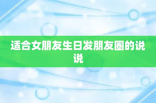 适合女朋友生日发朋友圈的说说