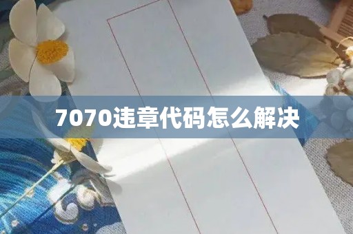 7070违章代码怎么解决