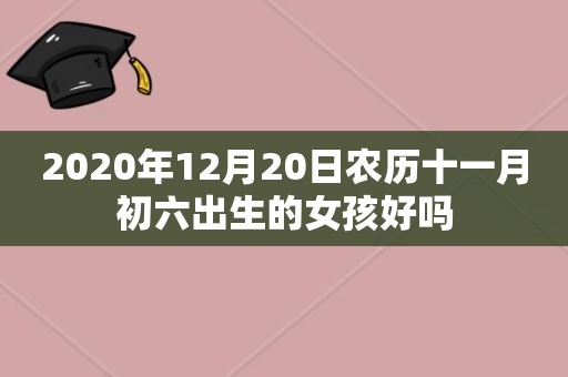 2020年12月20日农历十一月初六出生的女孩好吗