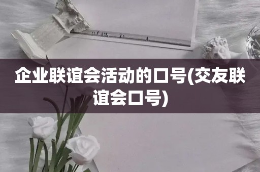 企业联谊会活动的口号(交友联谊会口号)