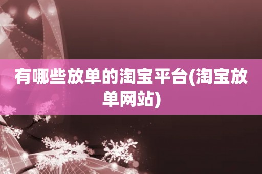 有哪些放单的淘宝平台(淘宝放单网站)