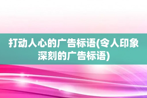 打动人心的广告标语(令人印象深刻的广告标语)