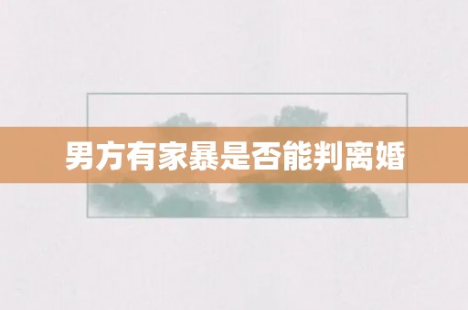 男方有家暴是否能判离婚