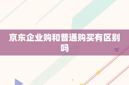 京东企业购和普通购买有区别吗